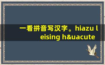 一看拼音写汉字。hiazu leising hú tú y